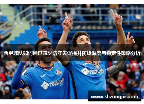 西甲球队如何通过减少防守失误提升防线深度与稳定性策略分析