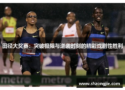 田径大奖赛：突破极限与逆袭时刻的精彩戏剧性胜利