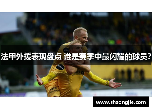 法甲外援表现盘点 谁是赛季中最闪耀的球员？
