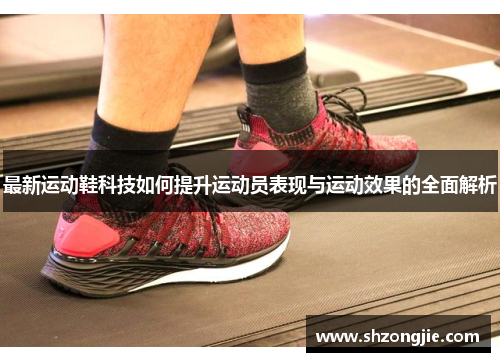 最新运动鞋科技如何提升运动员表现与运动效果的全面解析