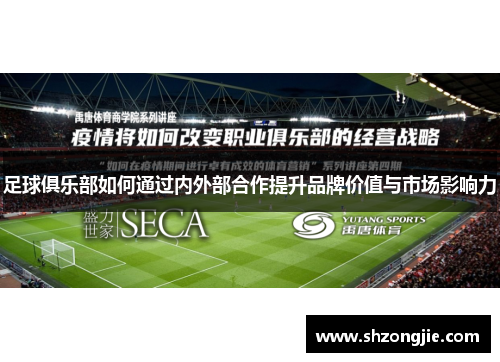足球俱乐部如何通过内外部合作提升品牌价值与市场影响力