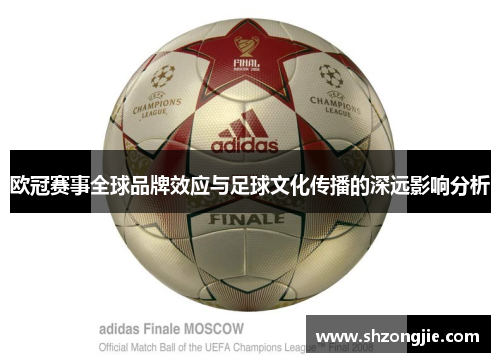 欧冠赛事全球品牌效应与足球文化传播的深远影响分析