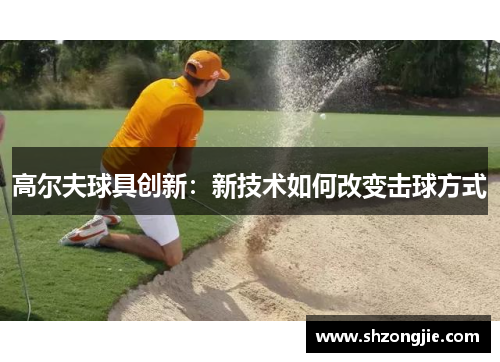 高尔夫球具创新：新技术如何改变击球方式