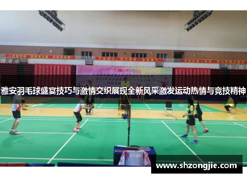 雅安羽毛球盛宴技巧与激情交织展现全新风采激发运动热情与竞技精神